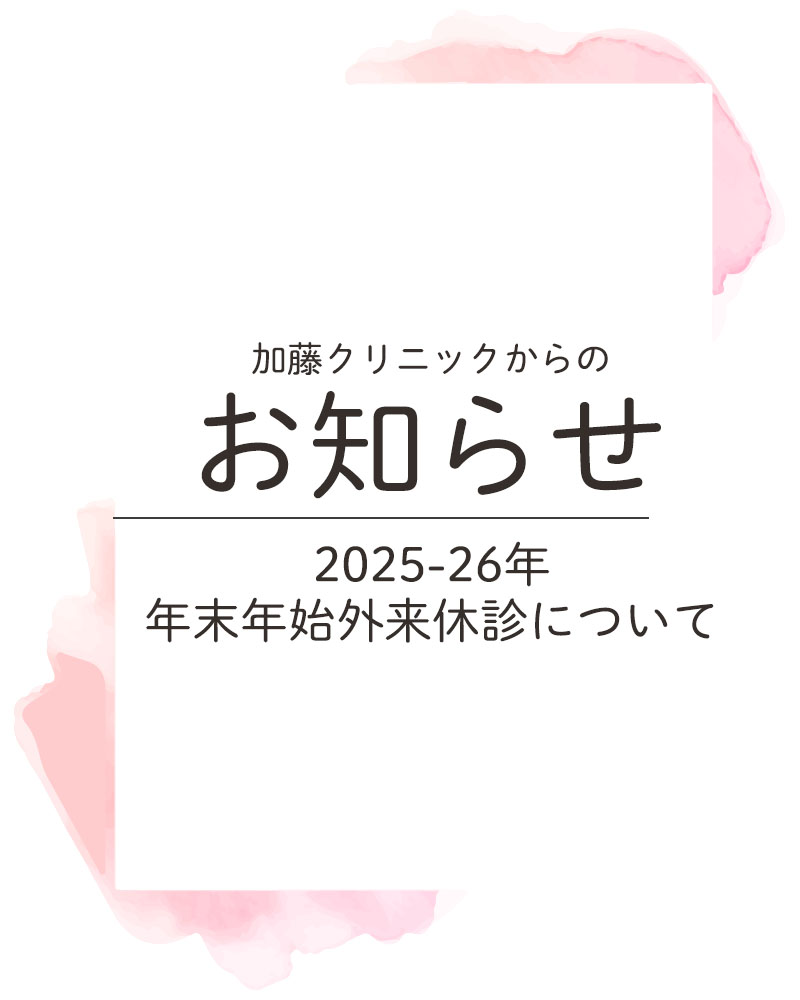 【2025-26年年末年始外来休診のお知らせ】
いつも加藤クリニックをご利用くださりありがとうございます。
2025/12/28(日)から2026/1/4(日)まで、外来診察をお休みさせていただきます。
予めご了承くださいますようお願い申し上げます。
休診日もかかりつけの患者様の救急対応、出産・手術等の対応はいたします。
ご来院の前には必ずお電話にてご連絡ください。
12/22(月)~1/10(土)の外来におきまして、
原則としてご予約がない患者様の診療をお断りいたします。
ただし、
・ 妊娠の確認のための診察
・ かかりつけの患者様で、妊娠中の急を要する症状
につきましてはご予約なしでもご対応いたします。
お電話にてご確認ください。
ご予約をお取りいただきご来院いただくか、期間外にご来院ください。
また、入院中の患者様につきましては、12/31(水)と1/3(土)の面会を中止いたします。
ご理解とご協力のほどよろしくお願いいたします。
#産婦人科加藤クリニック #加藤クリニック #さいたま市 #浦和 #さいたま市浦和区 #産婦人科 #出産 #妊娠 #分娩 #妊婦 #休診日 #年末年始