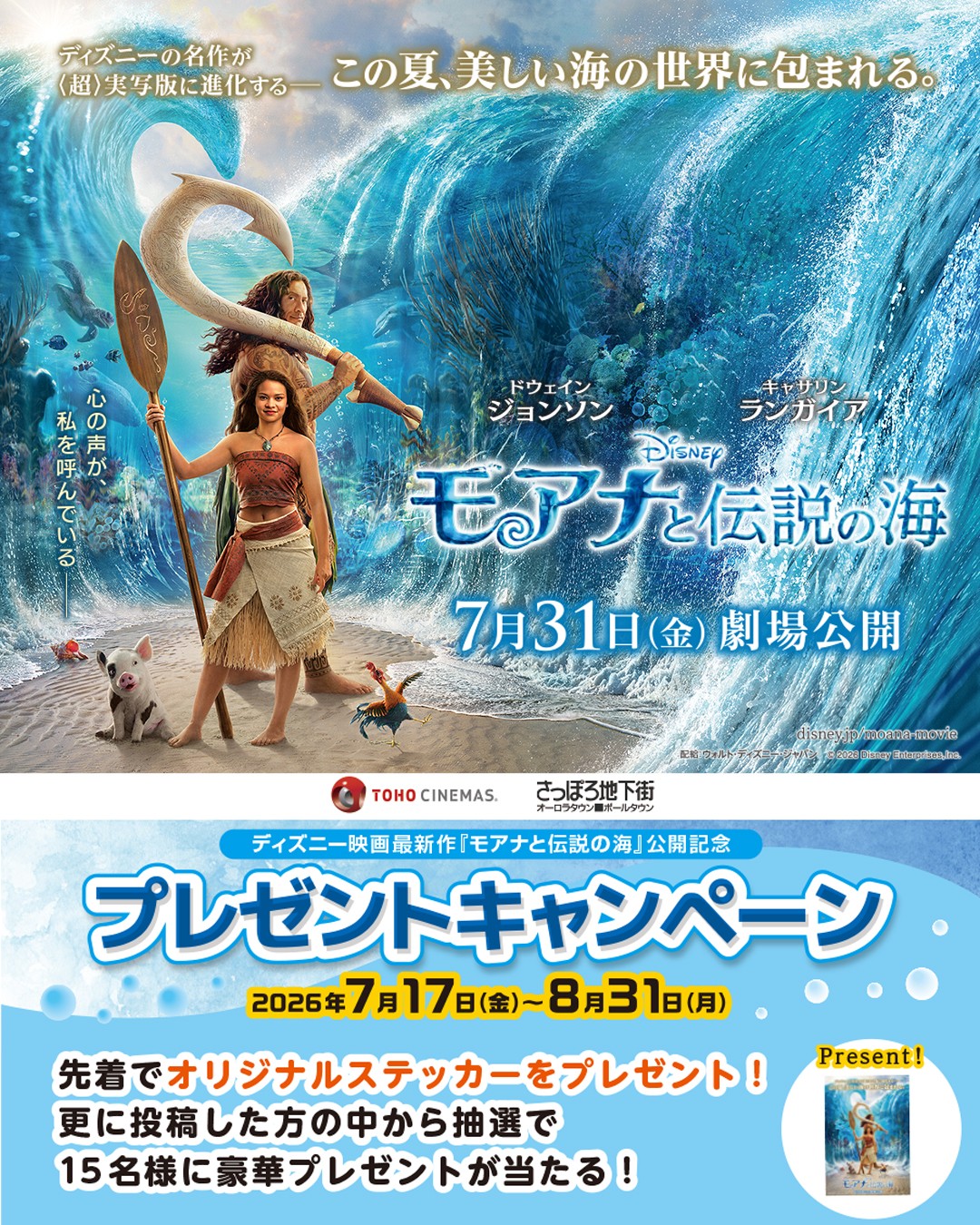 .
■お知らせ
映画『モアナと伝説の海』タイアップ!
「ハッシュタグキャンペーン」!
応募方法
さっぽろ地下街の公式アカウントをフォローして、地下街にあるフォトスポットの写真にハッシュタグ『#モア夏』『#TOHOシネマズすすきの』『#さっぽろ地下街』を付けて投稿しよう!
抽選で『モアナと伝説の海』オリジナルグッズをプレゼント!
また、投稿画面を「TOHOシネマズすすきの」で提示するとオリジナルステッカーをプレゼント!
詳しくはHPで♪
https://www.sapporo-chikagai.jp/information/single/191