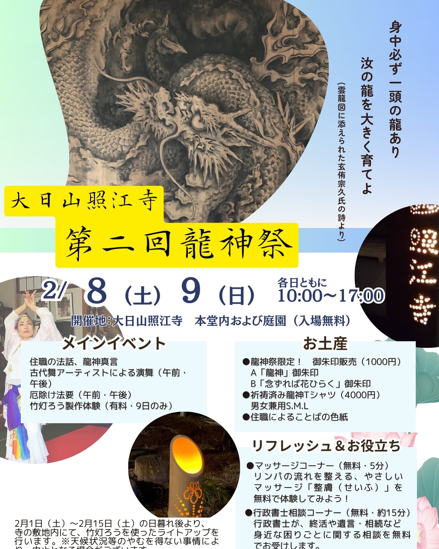 大日山照江寺 第2回龍神祭開催
2025年2月8日(土)から9日(日)2日間
慶長2年(1597)に創建された、臨済宗妙心寺派の寺院、大日山照江寺(静岡県沼津市江浦70 住職:橋本宗一)では、2025年2月8日(土)、9日(日)の2日間にわたり、第2回「龍神祭」を開催いたします
当寺では、2023年より本堂に縦横3.2mの壮大な絵画「雲龍図」を設置しております。
この雲龍図にちなみ、昨年初めて龍神祭を開催したところ、多くの皆さまにご来場いただき、大変ご好評をいただきました。その節は、温かいご支援を賜り、誠にありがとうございました。
当寺は「お寺は訪れた方々の心身の疲れを癒す場所であるべき」との想いを大切にしております。そのため龍神祭では、地域の皆さまや観光客の方々にもお楽しみいただけるよう多彩な催しを計画しております。
皆さまのご来場、ご取材を心よりお待ち申し上げます。詳細につきましては下記のとおりです。
記
1.実施日:2025年2月8日(土)、9日(日) 各日とも10:00~17:00
2.場 所:大日山照江寺(静岡県沼津市江浦70)本堂内および庭園
3.アクセス:
駐車場もございますが、台数に限りがあります。
可能な方は公共交通機関をご利用ください。
①バスでお越しの場合
「江の浦西口」…下車 →徒歩1分
②お車でお越しの場合
寺の駐車場をご利用いただけます。近隣に臨時駐車場もご用意して
おりますが、どちらも台数に限りがございます。
※取材の方の駐車場につきましては、別途ご連絡ください。
4.内 容:
法話、厄除け法要、古代舞の演舞、限定御朱印販売(2種類)、
龍神Tシャツ販売、竹灯ろう製作体験(2/9のみ)、
マッサージコーナー、行政書士による終活無料相談コーナー、他
※主な催しにつきましては、次ページ説明をご参考ください。
5.特 典:各日とも、先着50家族さまに、ご祈祷済の龍神水をプレゼントいたします。
〈第2回龍神祭の詳細内容〉
※喜んでいただけるよう、詳細を詰めております。
時間の軽微な変更や、催しの追加・変更が生じる場合がございます。予めご了承ください。
〇開会~法話・龍神真言
開会後、住職より法話を行います。法話終了後には、龍神のご利益を願い、ご来場の皆さまと共に、般若心経と龍神真言を唱和します。
〇法要について
住職による厄除け法要を、午前・午後に執り行います。当日、受付にて祈祷申込み用紙をご記入いただきます。
各日 午前11時半~、午後14時半~
/ ご祈祷料 1つの願いにつき1,000円
〇龍神祭限定 御朱印について
龍神祭限定で特別な御朱印を、2種類ご用意します。
/限定100枚(各日上限あり)1枚 1,000円
①「龍神」御朱印
②「念ずれば花ひらく」御朱印
▼住職が一筆一筆こころを込めて記した御朱印です。解説をお付けします。
〇龍神Tシャツの販売
祈祷済み・龍神Tシャツを販売します。/一着 4,000円
図 柄:表面-雲龍図
背面-「身中必ず一頭の龍あり 汝の龍を大きく育てよ」メッセージ
サイズ:男女兼用 S、M、L(3サイズ展開)
★ご購入いただいた方には、「ヤマヘイ-ミカコーポレーション」さんの人気お菓子
おからとだしの美味しいチップス「だしップス」一袋をプレゼントいたします。
〇2/9限定 竹灯ろう製作体験
2月9日(日)のみ、竹灯ろうの製作体験を行います。/先着20名様 1回1,000円
出来上がった竹灯ろうは、ご祈祷の儀式を行った後、家に持ち帰ることができます。
当日10時より受付で申込み、10時半~製作体験開始、11時半~制作終了予定です。
〇古代舞の奉納
古代舞アーティストによる、龍神への奉納舞を本堂にて披露します。
2月8日(土) 午前10時~、午後14時半~
2月9日(日) 午前11時半~、午後14時半~、17時~
〇マッサージコーナー(整膚(せいふ)の施術)
痛くない、皮膚を優しくつまんでリンパの流れを整える、やさしいマッサージ「整膚(せいふ)」を無料で体験できます。 (一回5分) (施術者 整膚師:高野典子 他1名)
〇行政書士による終活無料相談コーナー
行政書士が、終活や相続など、身近な困りごとについて、無料で相談をお受けします
(1回 15分)
(対応する行政書士 沼津市の行政書士 川口瑞知子、清水町の行政書士 清水修)
〇雲龍図について
2023年に、沼津市内在住のアーティスト梅邑氏に依頼して描いていただいたものです。
【雲龍図 概要】
大きさ:320cmx320cm
材質:秋田杉板
画材:青墨
製作期間:約1か月間
作者:市内在住アーティスト 梅邑氏
〇その他 龍神祭期間 竹とうろうライトアップ
2月1日(土)~2月15日(土)の日暮れ後より、当寺の敷地内にて、竹灯ろうを使ったライトアップを行います。(天候状況等のやむを得ない事情により、行わない場合がございます)