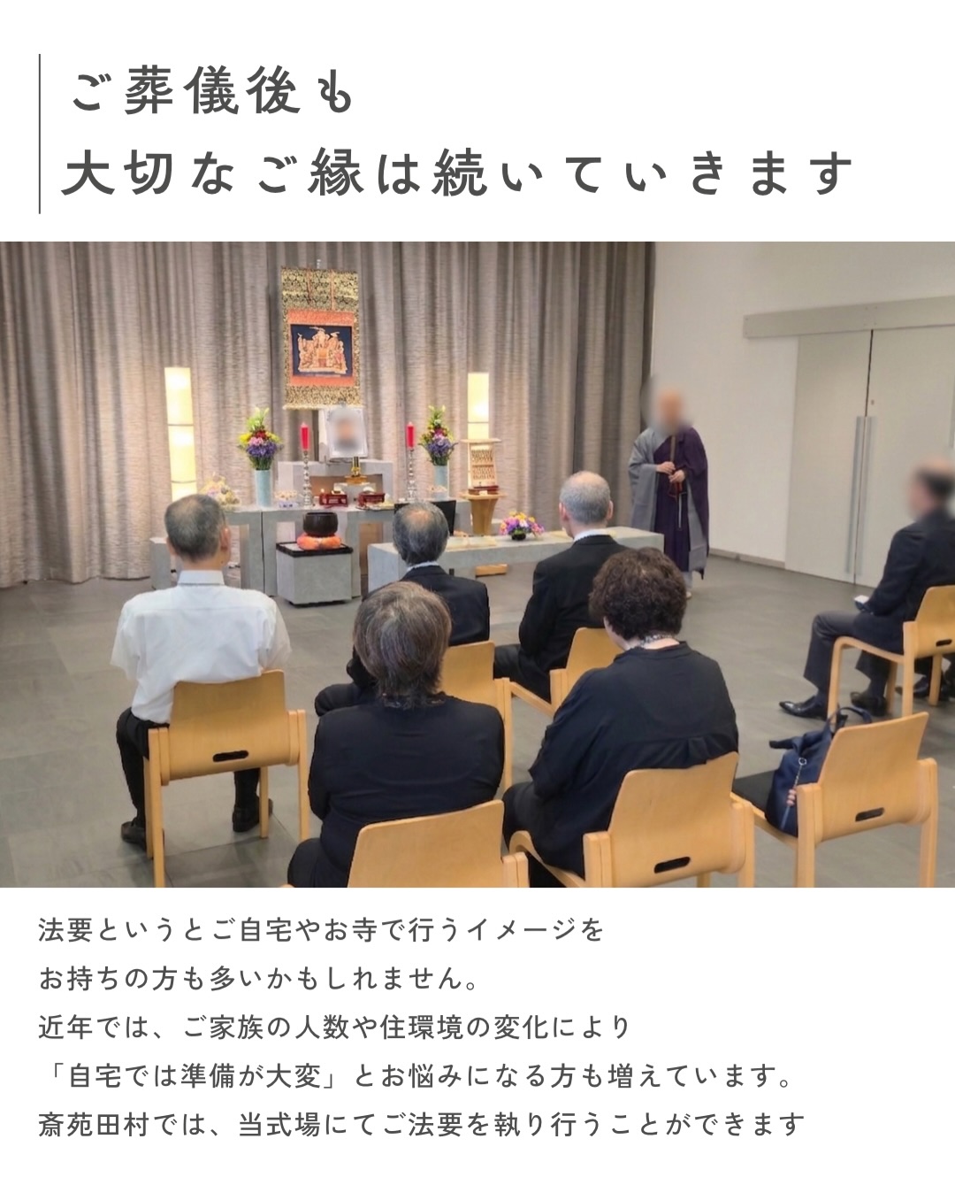 .
.
.
法要というと、ご自宅やお寺で行うイメージをお持ちの方も多いかもしれません。
近年では、ご家族の人数や住環境の変化により、「自宅では準備が大変」「会食の場所を別で手配しなければならない」とお悩みになる方も増えています。
斎苑田村では、式場でご法要を執り行い、そのままお食事までゆっくりとお過ごしいただけます。
会場の準備や片付けの負担が少なく、ご移動も不要。ご年配の方や小さなお子様がいらっしゃるご家族にも、安心してお過ごしいただけます。
大切な方を偲ぶ時間だからこそ、慌ただしく過ごすのではなく、ご家族やご親族とゆっくり語り合える時間を。
ご法要からお食事まで、心を込めてお手伝いいたします。お気軽にご相談ください。
#斎苑田村
#家族葬
#法要
#西蒲区
#葬儀